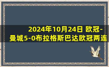 2024年10月24日 欧冠-曼城5-0布拉格斯巴达欧冠两连胜 哈兰德双响努内斯1射2传